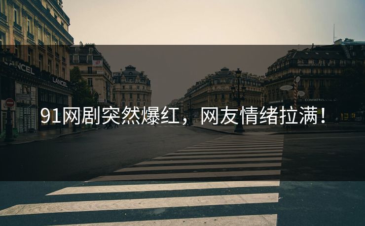 91网剧突然爆红，网友情绪拉满！
