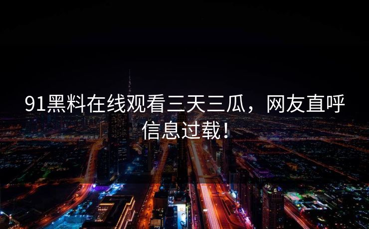 91黑料在线观看三天三瓜，网友直呼信息过载！