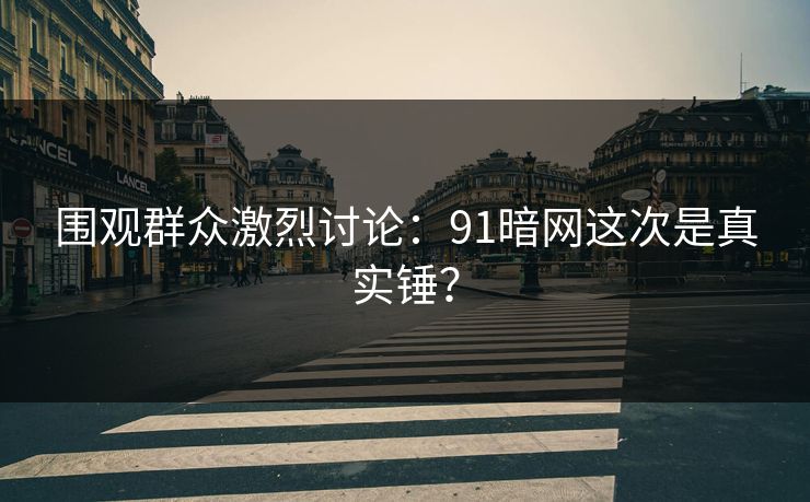 围观群众激烈讨论：91暗网这次是真实锤？