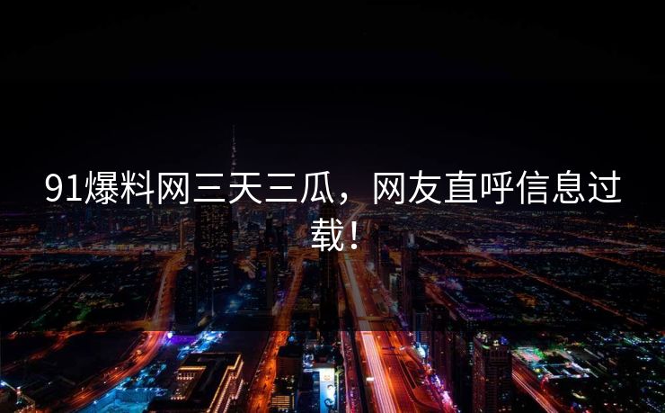 91爆料网三天三瓜,网友直呼信息过载!