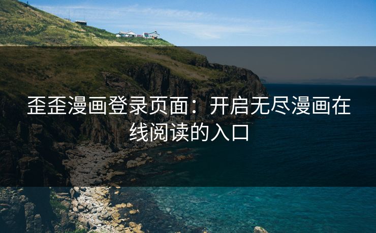 歪歪漫画登录页面：开启无尽漫画在线阅读的入口