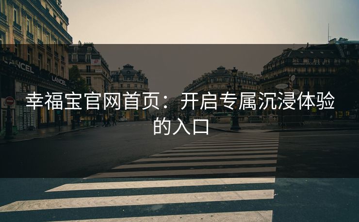 幸福宝官网首页：开启专属沉浸体验的入口