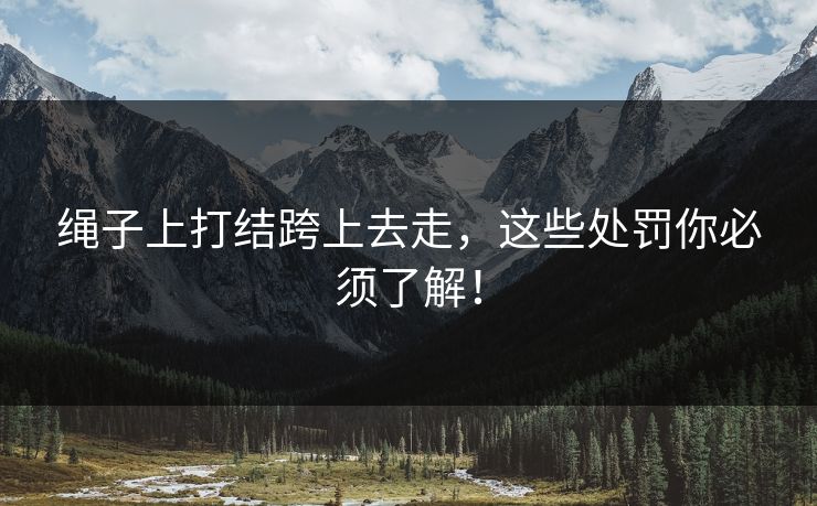 绳子上打结跨上去走，这些处罚你必须了解！