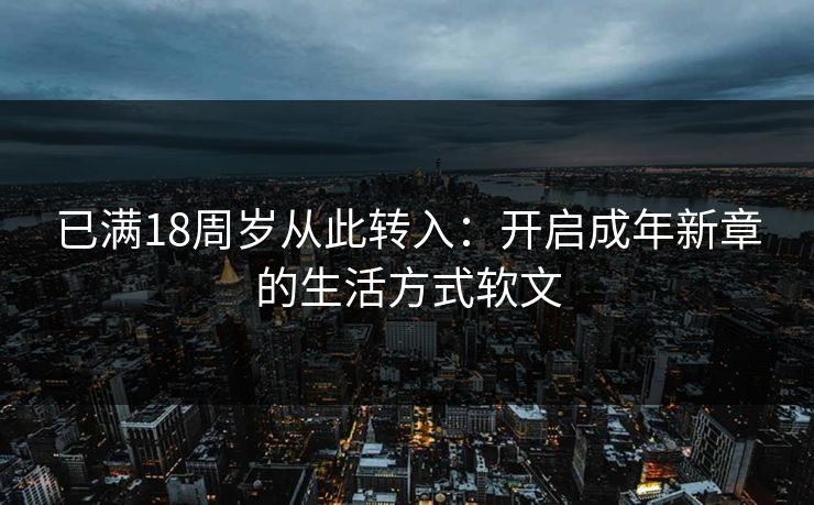 已满18周岁从此转入：开启成年新章的生活方式软文
