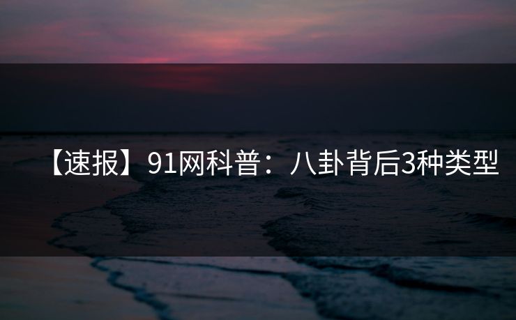 【速报】91网科普：八卦背后3种类型