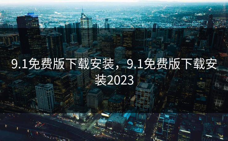 9.1免费版下载安装，9.1免费版下载安装2023